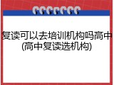 复读可以去培训机构吗高中(高中复读选机构)