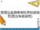 昆明冶金高等专科学校咨询号(昆冶专咨询号)