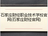 石家庄财经职业技术学校官网(石家庄财经官网)