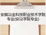 安徽冶金科技职业技术学院专业(安冶学院专业)