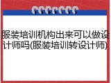 服装培训机构出来可以做设计师吗(服装培训转设计师)
