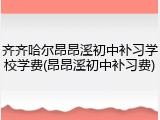 齐齐哈尔昂昂溪初中补习学校学费(昂昂溪初中补习费)
