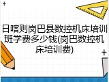 日喀则岗巴县数控机床培训班学费多少钱(岗巴数控机床培训费)