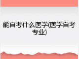 能自考什么医学(医学自考专业)
