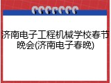 济南电子工程机械学校春节晚会(济南电子春晚)