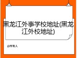 黑龙江外事学校地址(黑龙江外校地址)