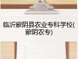 临沂蒙阴县农业专科学校(蒙阴农专)