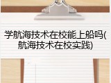 学航海技术在校能上船吗(航海技术在校实践)