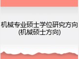 机械专业硕士学位研究方向(机械硕士方向)