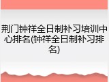 荆门钟祥全日制补习培训中心排名(钟祥全日制补习排名)