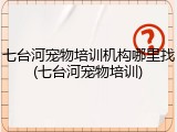 七台河宠物培训机构哪里找(七台河宠物培训)