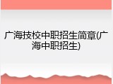 广海技校中职招生简章(广海中职招生)