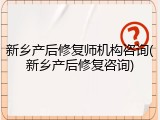 新乡产后修复师机构咨询(新乡产后修复咨询)