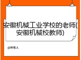 安徽机械工业学校的老师(安徽机械校教师)