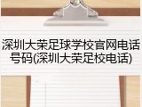 深圳大荣足球学校官网电话号码(深圳大荣足校电话)