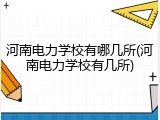 河南电力学校有哪几所(河南电力学校有几所)