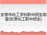 东营市化工学校职中招生简章(东营化工职中招生)