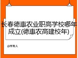 长春德惠农业职高学校哪年成立(德惠农高建校年)