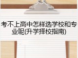 考不上高中怎样选学校和专业呢(升学择校指南)