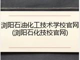 浏阳石油化工技术学校官网(浏阳石化技校官网)