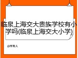 临泉上海交大贵族学校有小学吗(临泉上海交大小学)