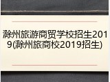 滁州旅游商贸学校招生2019(滁州旅商校2019招生)