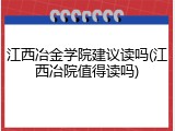 江西冶金学院建议读吗(江西冶院值得读吗)