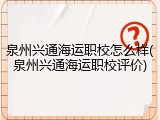 泉州兴通海运职校怎么样(泉州兴通海运职校评价)
