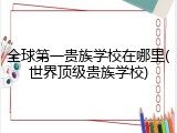全球第一贵族学校在哪里(世界顶级贵族学校)