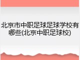 北京市中职足球足球学校有哪些(北京中职足球校)