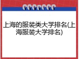 上海的服装类大学排名(上海服装大学排名)