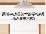 铜川学动漫美术的学校(铜川动漫美术校)
