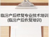 临汾产后修复专业技术培训(临汾产后恢复培训)