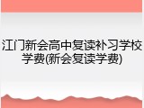 江门新会高中复读补习学校学费(新会复读学费)