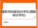 摄影师技能培训学校(摄影培训学校)