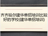 齐齐哈尔建华单招培训比较好的学校(建华单招培训)