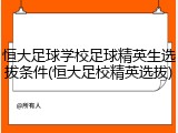 恒大足球学校足球精英生选拔条件(恒大足校精英选拔)