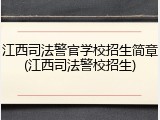 江西司法警官学校招生简章(江西司法警校招生)