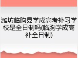 潍坊临朐县学成高考补习学校是全日制吗(临朐学成高补全日制)