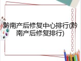 黔南产后修复中心排行(黔南产后修复排行)