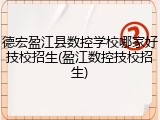 德宏盈江县数控学校哪家好技校招生(盈江数控技校招生)