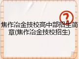 焦作冶金技校高中部招生简章(焦作冶金技校招生)