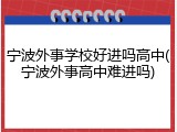 宁波外事学校好进吗高中(宁波外事高中难进吗)