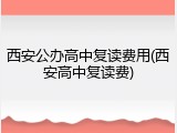 西安公办高中复读费用(西安高中复读费)
