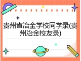 贵州省冶金学校同学录(贵州冶金校友录)