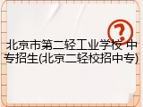 北京市第二轻工业学校 中专招生(北京二轻校招中专)