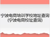 宁波电商培训学校地址查询(宁波电商校址查询)