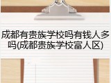 成都有贵族学校吗有钱人多吗(成都贵族学校富人区)