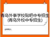 青岛外事学校贴吧中专招生(青岛外校中专招生)