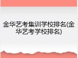 金华艺考集训学校排名(金华艺考学校排名)